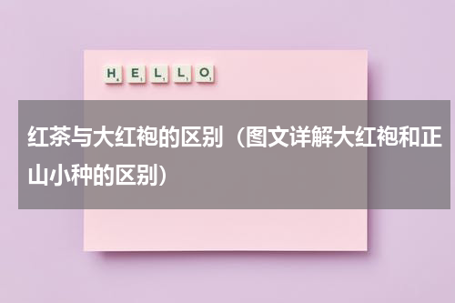 红茶与大红袍的区别（图文详解大红袍和正山小种的区别）