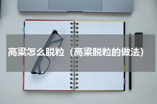高粱怎么脱粒（高粱脱粒的做法）
