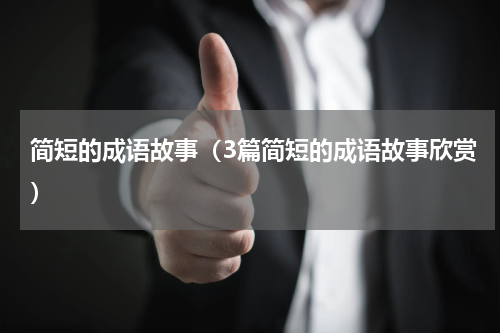 简短的成语故事（3篇简短的成语故事欣赏）