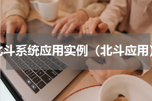 北斗系统应用实例（北斗应用）