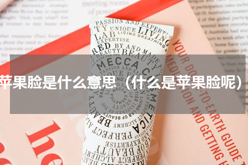 苹果脸是什么意思（什么是苹果脸呢）
