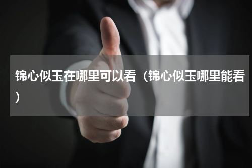 锦心似玉在哪里可以看（锦心似玉哪里能看）