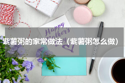 紫薯粥的家常做法（紫薯粥怎么做）