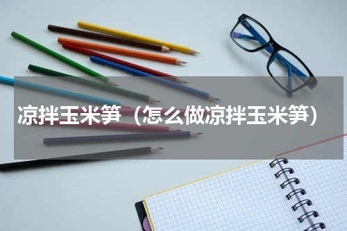 凉拌玉米笋（怎么做凉拌玉米笋）