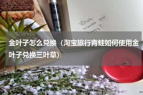 金叶子怎么兑换（淘宝旅行青蛙如何使用金叶子兑换三叶草）