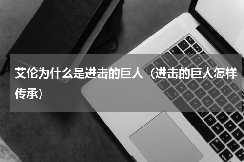 艾伦为什么是进击的巨人（进击的巨人怎样传承）