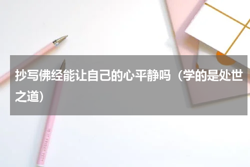 抄写佛经能让自己的心平静吗（学的是处世之道）