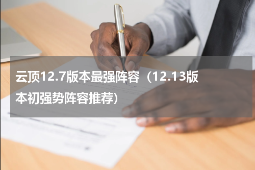 云顶12.7版本最强阵容（12.13版本初强势阵容推荐）