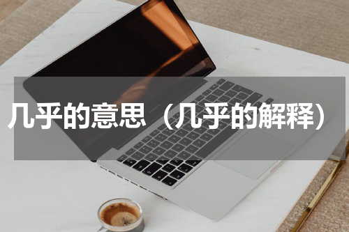 几乎的意思（几乎的解释）