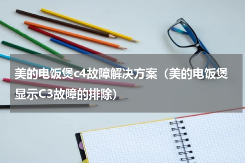 美的电饭煲c4故障解决方案（美的电饭煲显示C3故障的排除）