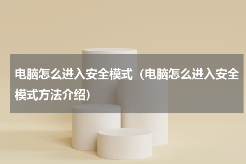 电脑怎么进入安全模式（电脑怎么进入安全模式方法介绍）