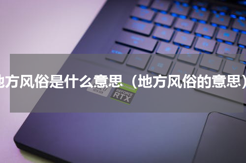 地方风俗是什么意思（地方风俗的意思）