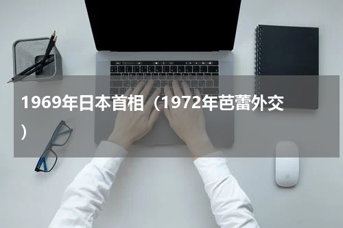1969年日本首相（1972年芭蕾外交）