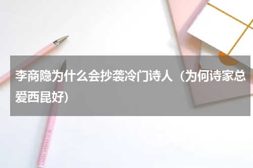 李商隐为什么会抄袭冷门诗人（为何诗家总爱西昆好）
