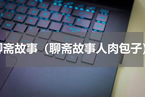 聊斋故事（聊斋故事人肉包子）