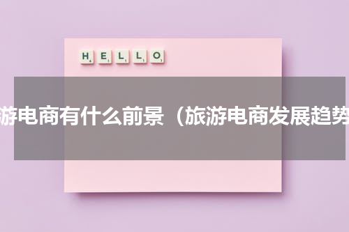 旅游电商有什么前景（旅游电商发展趋势）