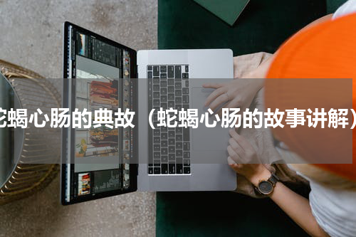 蛇蝎心肠的典故（蛇蝎心肠的故事讲解）