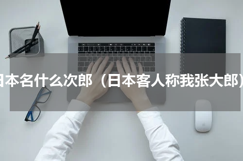 日本名什么次郎（日本客人称我张大郎）