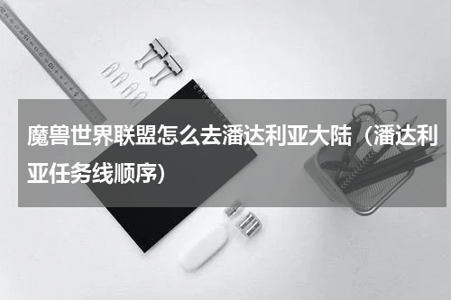 魔兽世界联盟怎么去潘达利亚大陆（潘达利亚任务线顺序）