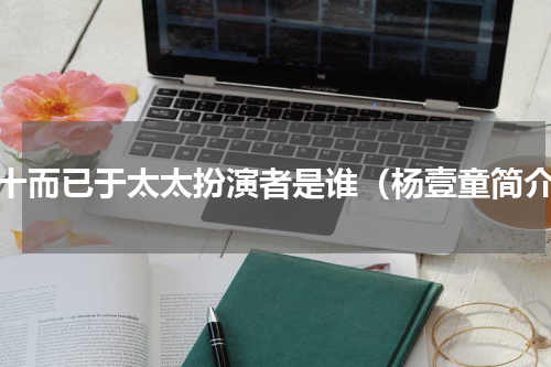 三十而已于太太扮演者是谁（杨壹童简介）