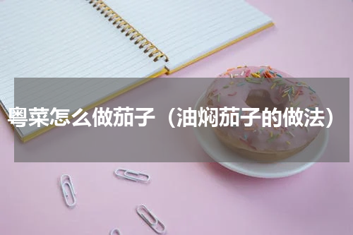 粤菜怎么做茄子（油焖茄子的做法）