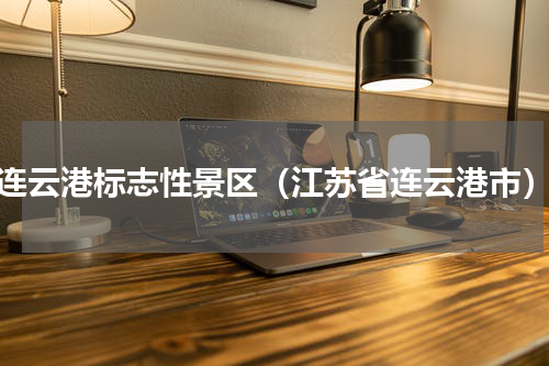 连云港标志性景区（江苏省连云港市）