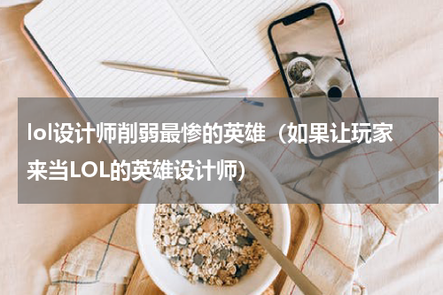 lol设计师削弱最惨的英雄（如果让玩家来当LOL的英雄设计师）