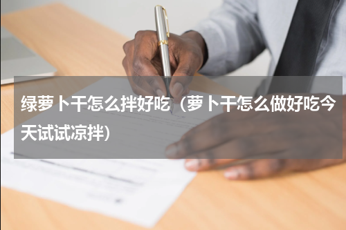 绿萝卜干怎么拌好吃（萝卜干怎么做好吃今天试试凉拌）