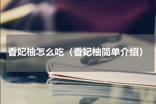 香妃柚怎么吃（香妃柚简单介绍）