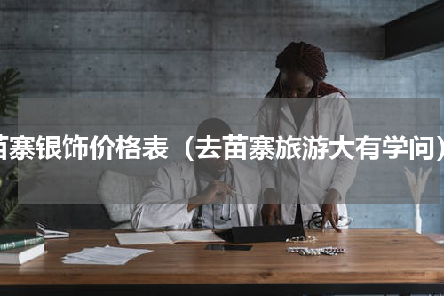 苗寨银饰价格表（去苗寨旅游大有学问）