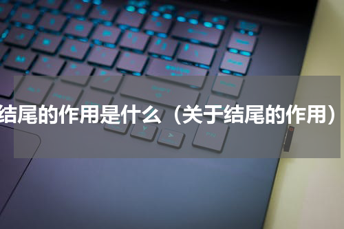 结尾的作用是什么（关于结尾的作用）