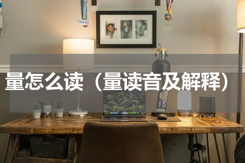 量怎么读（量读音及解释）
