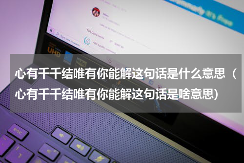 心有千千结唯有你能解这句话是什么意思（心有千千结唯有你能解这句话是啥意思）