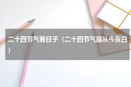 二十四节气看日子（二十四节气露从今夜白）