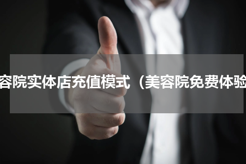 美容院实体店充值模式（美容院免费体验）