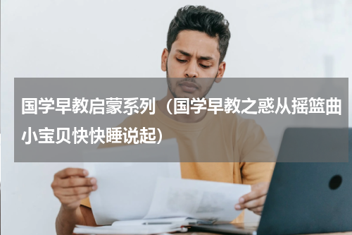 国学早教启蒙系列（国学早教之惑从摇篮曲小宝贝快快睡说起）