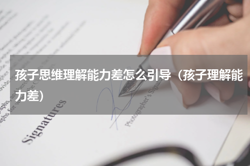孩子思维理解能力差怎么引导（孩子理解能力差）