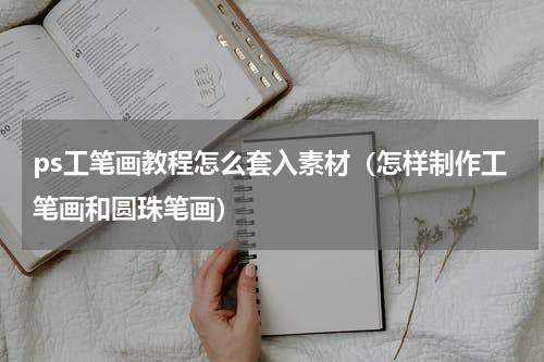 ps工笔画教程怎么套入素材（怎样制作工笔画和圆珠笔画）