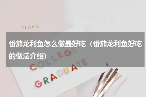 番茄龙利鱼怎么做最好吃（番茄龙利鱼好吃的做法介绍）
