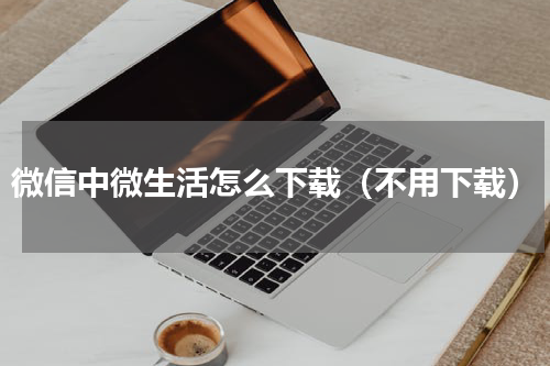 微信中微生活怎么下载（不用下载）
