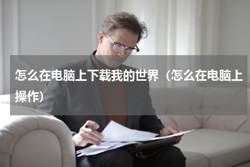 怎么在电脑上下载我的世界（怎么在电脑上操作）