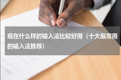 现在什么样的输入法比较好用（十大最常用的输入法推荐）