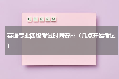 英语专业四级考试时间安排（几点开始考试）