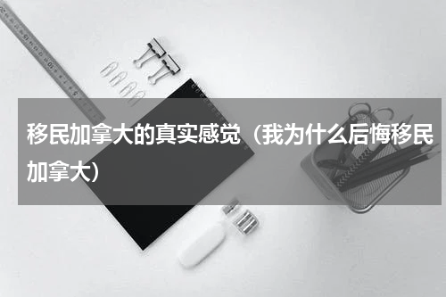 移民加拿大的真实感觉（我为什么后悔移民加拿大）