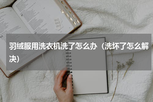 羽绒服用洗衣机洗了怎么办（洗坏了怎么解决）