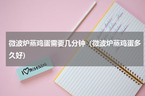 微波炉蒸鸡蛋需要几分钟（微波炉蒸鸡蛋多久好）