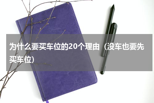 为什么要买车位的20个理由（没车也要先买车位）