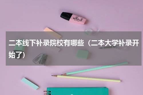 二本线下补录院校有哪些（二本大学补录开始了）