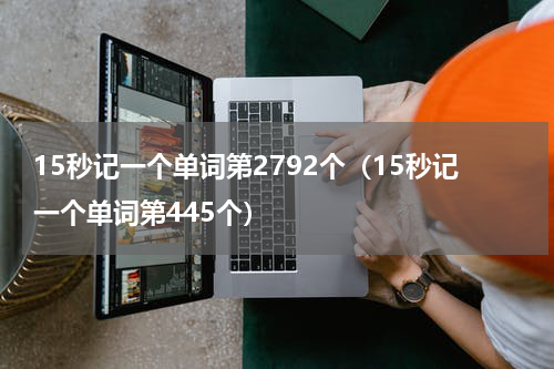 15秒记一个单词第2792个（15秒记一个单词第445个）