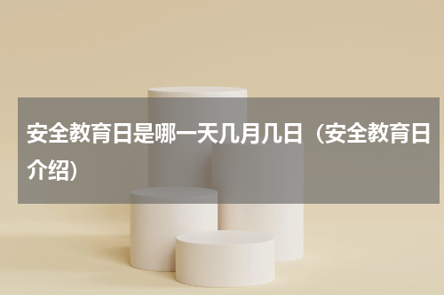 安全教育日是哪一天几月几日（安全教育日介绍）